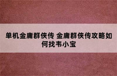 单机金庸群侠传 金庸群侠传攻略如何找韦小宝